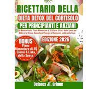 RICETTARIO DELLA DIETA DETOX DEL CORTISOLO PER PRINCIPIANTI E ANZIANI: 170 Ricette Facili, Piano Alimentare di 35 Giorni & Lista della Spesa per ... l’Energia e Mantenere un Girovita Sano