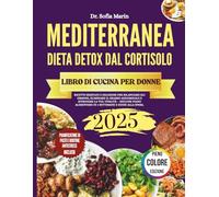 RICETTARIO DELLA DIETA MEDITERRANEA DETOX DAL CORTISOLO PER DONNE 2025: Ricette semplici e deliziose per bilanciare gli ormoni, eliminare il grasso ... alimentare di 4 settimane e guide alla spesa.