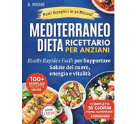 Ricettario della Dieta Mediterranea Facile e Veloce per Anziani: Ricette da 30 Minuti con Ingredienti di Uso Quotidiano per Sostenere la Salute del Cuore, l’Energia e la Vitalità