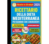 Ricettario della dieta mediterranea per bambini con 5 ingredienti: Ricette divertenti, veloci e salutari per bambini: la dieta mediterranea semplificata per colazione, pranzo, spuntini e cene
