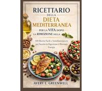 Ricettario della Dieta Mediterranea per la Vita Dopo la Rimozione della Cistifellea: 100 Ricette Facili e Antinfiammatorie per Favorire la Digestione e Ritrovare Energia