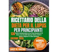 Ricettario della Dieta per il Lupus per Principianti: 130 Ricette Antinfiammatorie con un Piano Alimentare di 28 Giorni e una Lista della Spesa per ... i Sintomi e Migliorare la Salute Quotidiana