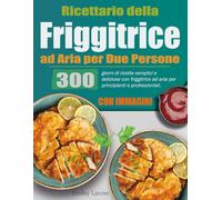 Ricettario della Friggitrice ad Aria per Due Persone: 300 giorni di ricette semplici e deliziose con friggitrice ad aria per principianti e professionisti. (Con Immagini)