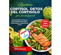 Ricettario Detox del Cortisolo per principianti: Ricette deliziose e facili con piano alimentare per ridurre l'infiammazione e bilanciare gli ormoni