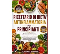 RICETTARIO DI DIETA ANTINFIAMMATORIA PER PRINCIPIANTI: Ricette semplici e deliziose a base di alimenti integrali e un piano alimentare di 30 giorni ... e del cuore, aumentare l'energia e costruire