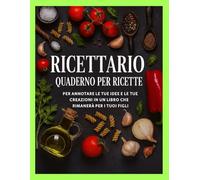 Ricettario di Famiglia - Un Quaderno di Cucina per Conservare le Tue Creazioni: Scrivi le tue idee, i tuoi piatti e i tuoi ricordi in un libro che rimarrà per i tuoi figli