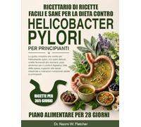 RICETTARIO DI RICETTE FACILI E SANE PER LA DIETA CONTRO HELICOBACTER PYLORI PER PRINCIPIANTI: La guida completa alle ricette per Helicobacter pylori, ... alimentari per il comfort digestivo, lis....