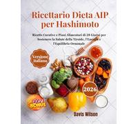 Ricettario Dieta AIP per Hashimoto: Ricette Curative e Piani Alimentari di 28 Giorni per Sostenere la Salute della Tiroide, l'Energia e l'Equilibrio Ormonale