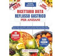 RICETTARIO DIETA REFLUSSO GASTRICO PER ANZIANI: Ricette veloci per alleviare il bruciore di stomaco,calmare la MRGE e superare i sintomi del reflusso laringofaringeo per migliorare la salute digestiva