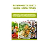 Ricettario dietetico per la leucemia linfatica cronica: Una guida completa per i pazienti a cui è stata recentemente diagnosticata la leucemia ... per gestire la leucemia linfatica cronica