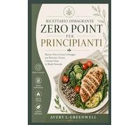 Ricettario Dimagrante Zero Point per Principianti: Ricette Veloci, Senza Conteggio, per Bruciare i Grassi e Sentirsi Sazi in Modo Naturale