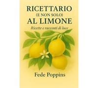 Ricettario (e non solo) al limone: Ricette e racconti di luce