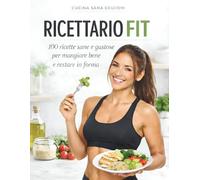 Ricettario FIT: 100 ricette sane e gustose per mangiare bene e restare in forma