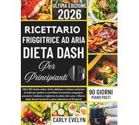 RICETTARIO FRIGGITRICE AD ARIA DIETA DASH PER PRINCIPIANTI 2026: Oltre 120 ricette veloci, facili, deliziose e povere di sodio per gestire e controllare la pressione arteriosa, prevenire il diabete e