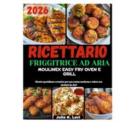RICETTARIO FRIGGITRICE AD ARIA MOULINEX EASY FRY OVEN E GRILL: Ricette quotidiane e creative per una cucina moderna e veloce con risultati da chef