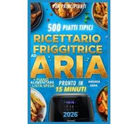 Ricettario Friggitrice ad Aria - Pronto in 15 Minuti: Oltre 500 ricette mediterranee facili, veloci e croccanti in ogni occasione per principianti (2026) e piano alimentare 30 giorni + lista spesa