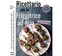 Ricettario Friggitrice ad Aria: Ricette facili e veloci per ogni occasione. Piatti gustosi pronti in 15 minuti, croccanti fuori, morbidi dentro. Saporite colazioni, primi, secondi, spuntini e dolci