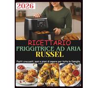 Ricettario Friggitrice Ad Aria Russel: Piatti croccanti, sani e pieni di sapore per tutta la famiglia.