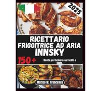 Ricettario Friggitrice Ad Innsky: 150+ Ricette per Cucinare con Facilità e Gusto.