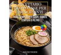 Ricettario Giapponese per Principianti: Passi Semplici per Sushi, Ramen, Tempura & Altro