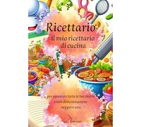 Ricettario - Il mio ricettario di cucina: per annotare tutte le tue ricette e non dimenticarne neppure una