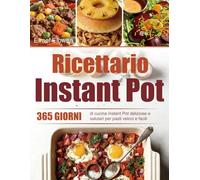 Ricettario Instant Pot: 365 giorni di cucina Instant Pot deliziose e salutari per pasti veloci e facili