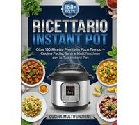 Ricettario Instant Pot: Oltre 150 Ricette Pronte in Poco Tempo - Cucina Facile, Sana e Multifunzione con la Tua Instant Pot