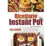 Ricettario Instant Pot per Principianti: 365 giorni di cucina Instant Pot deliziose e salutari per pasti veloci e facili