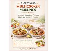 Ricettario Multicooker Moulinex: Il Modo piu Semplice di Preparare Piatti Sani per Tutta la Famiglia.
