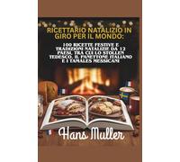 Ricettario natalizio in giro per il mondo:: 100 ricette festive e tradizioni natalizie da 12 paesi, tra cui lo Stollen tedesco, il Panettone italiano e i Tamales messicani