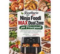 Ricettario Ninja Foodi MAX Dual Zone per Principianti: 100 Ricette Italiane Facili e Veloci per Friggitrice ad Aria a Doppio Cestello, con Tempi, Temperature, Funzione SYNC e Cene Complete