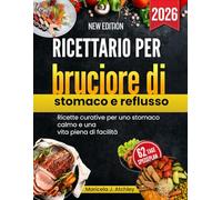 Ricettario per bruciore di stomaco e reflusso: Ricette curative per uno stomaco calmo e una vita piena di facilità