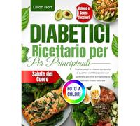 Ricettario per Diabetici per Principianti: Ricette veloci e a basso contenuto di zuccheri con foto a colori per gestire la glicemia e migliorare la salute in modo naturale