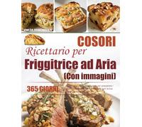 Ricettario per Friggitrice ad Aria COSORI: 365 giorni di cucina semplici e deliziose per preparare i pasti quotidiani per la tua famiglia con la tua friggitrice ad aria COSORI | Con immagini.