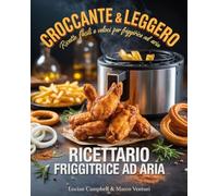 RICETTARIO PER FRIGGITRICE AD ARIA: La guida completa con 300 Ricette Facili, Veloci e croccanti: Dalla colazione ai dolci, a tema, regionali, street food, lievitati e da fare con i bimbi. + Ebook