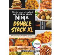 Ricettario per Friggitrice ad Aria Ninja Double Stack XL per Principianti: Ricette Semplici e Veloci con Sicurezza e Stile