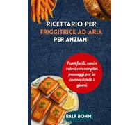 Ricettario per friggitrice ad aria per anziani: Pasti facili, sani e veloci con semplici passaggi per la cucina di tutti i giorni