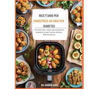 Ricettario Per Friggitrice Ad Aria Per Diabetici: 150 ricette veloci e facili a basso contenuto di carboidrati per pasti croccanti, deliziosi e adatti alla glicemia
