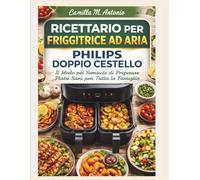 Ricettario Per Friggitrice ad Aria Philips Doppio Cestello: Il Modo piu Semplice di Preparare Piatti Sani per Tutta la Famiglia.