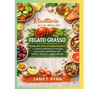 Ricettario per la dieta del fegato grasso: Guida alla dieta antinfiammatoria e a basso contenuto di zuccheri con ricette quotidiane per NAFLD, obesità e trigliceridi alti
