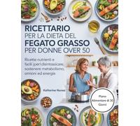 Ricettario per la dieta del fegato grasso per donne over 50: Ricette nutrienti e facili per disintossicare, sostenere metabolismo, ormoni ed energia
