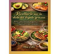 Ricettario per la dieta del fegato grasso: Ricette e piani alimentari per gestire la NAFLD, migliorare la resistenza all'insulina e supportare la salute metabolica