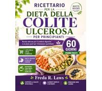 RICETTARIO PER LA DIETA DELLA COLITE ULCEROSA PER PRINCIPIANTI: Ricette delicate per il conforto digestivo e un piano pasti per il benessere quotidiano