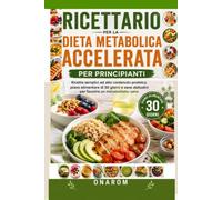 RICETTARIO PER LA DIETA METABOLICA ACCELERATA PER PRINCIPIANTI: Ricette semplici ad alto contenuto proteico, un piano alimentare di 30 giorni e sane abitudini per favorire un metabolismo sano