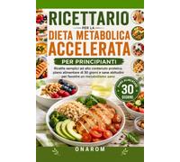 RICETTARIO PER LA DIETA METABOLICA ACCELERATA PER PRINCIPIANTI: Ricette semplici ad alto contenuto proteico, un piano alimentare di 30 giorni e sane abitudini per favorire un metabolismo sano