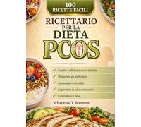Ricettario per la dieta PCOS: 100 ricette facili per gestire la disfunzione ovulatoria, bilanciare gli androgeni, aumentare la fertilità, supportare la salute ormonale e controllare il peso