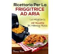 Ricettario Per La Friggitrice Ad Aria: Le Migliori 48 Ricette Di Nancy