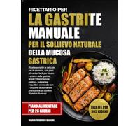 RICETTARIO PER LA GASTRITE MANUALE PER IL SOLLIEVO NATURALE DELLA MUCOSA GASTRICA: Ricette semplici e delicate per lo stomaco, con piani alimentari ... gastrica, supportare l’equilibrio