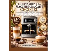 Ricettario per la Macchina da Caffè Cecotec: Il Grande Ricettario del Barista a Casa: 150 Creazioni d'Autore tra Espressi, Ristretti, Cappuccini, ... Cioccolate al Vapore e Cocktail Gourmet