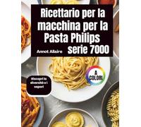 Ricettario per la macchina per la pasta Philips serie 7000: Riscopri la diversità e i sapori